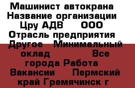 Машинист автокрана › Название организации ­ Цру АДВ777, ООО › Отрасль предприятия ­ Другое › Минимальный оклад ­ 55 000 - Все города Работа » Вакансии   . Пермский край,Гремячинск г.